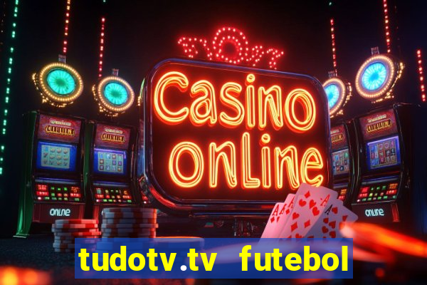 tudotv.tv futebol ao vivo